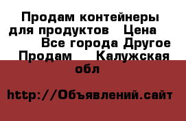 Продам контейнеры для продуктов › Цена ­ 5 000 - Все города Другое » Продам   . Калужская обл.